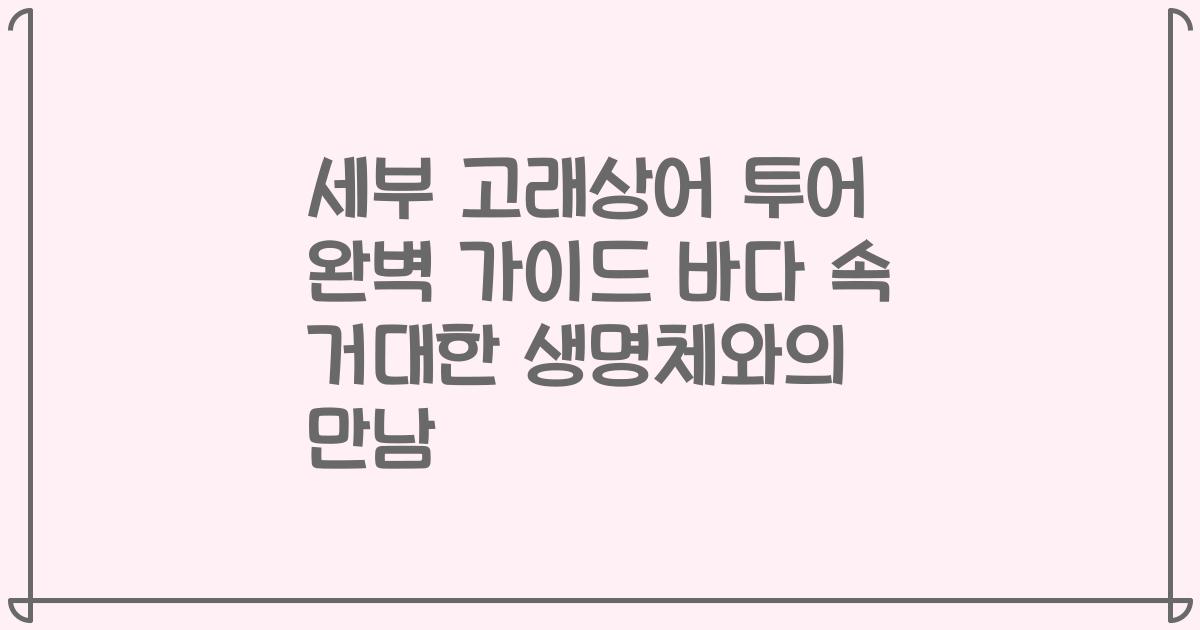 세부 고래상어 투어 완벽 가이드 바다 속 거대한 생명체와의 만남