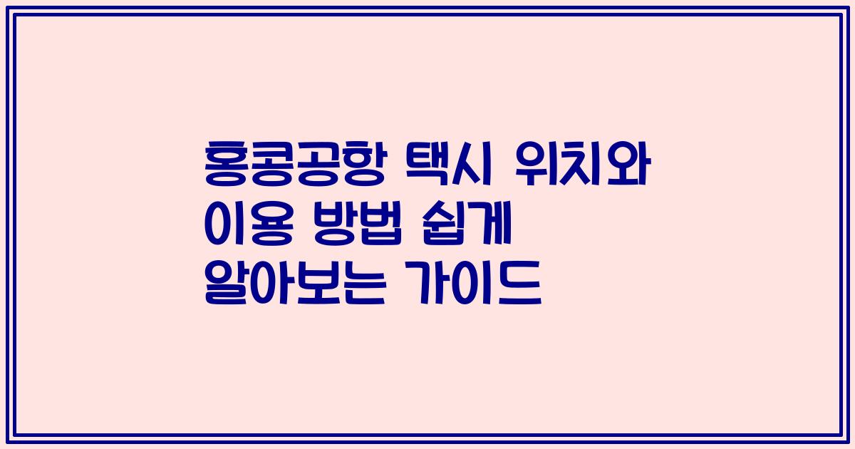 홍콩공항 택시 위치와 이용 방법 쉽게 알아보는 가이드