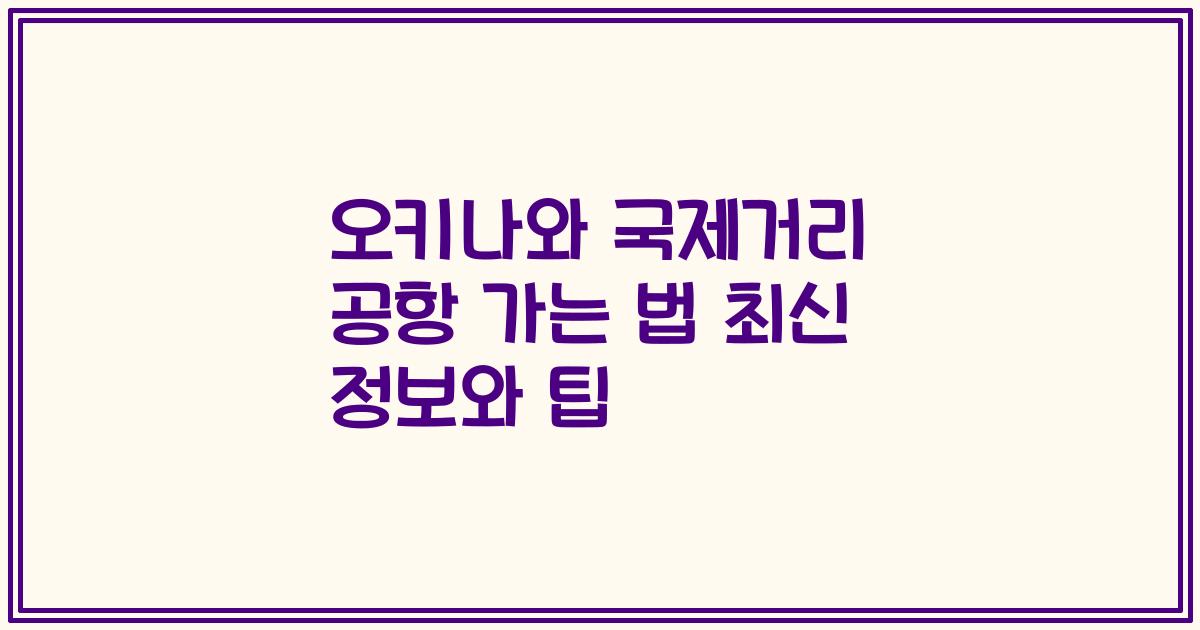 오키나와 국제거리 공항 가는 법 최신 정보와 팁
