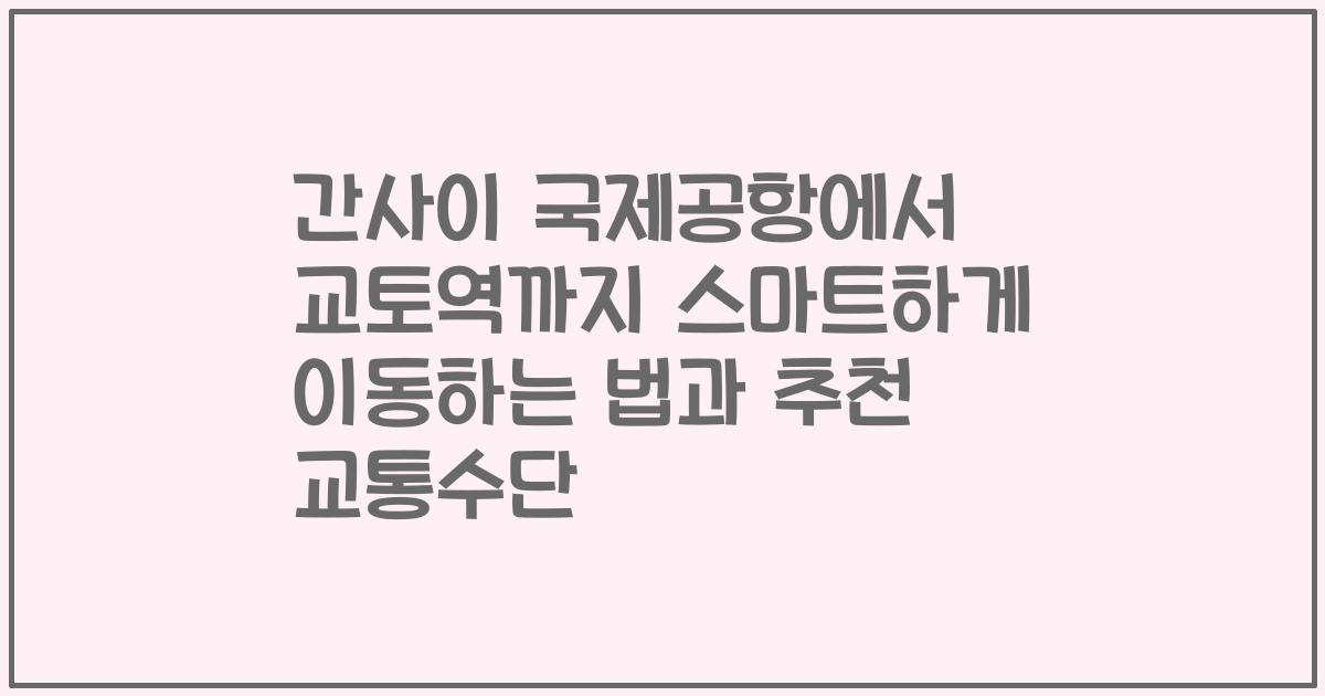 간사이 국제공항에서 교토역까지 스마트하게 이동하는 법과 추천 교통수단