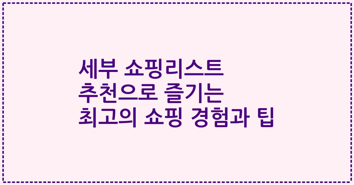 세부 쇼핑리스트 추천으로 즐기는 최고의 쇼핑 경험과 팁