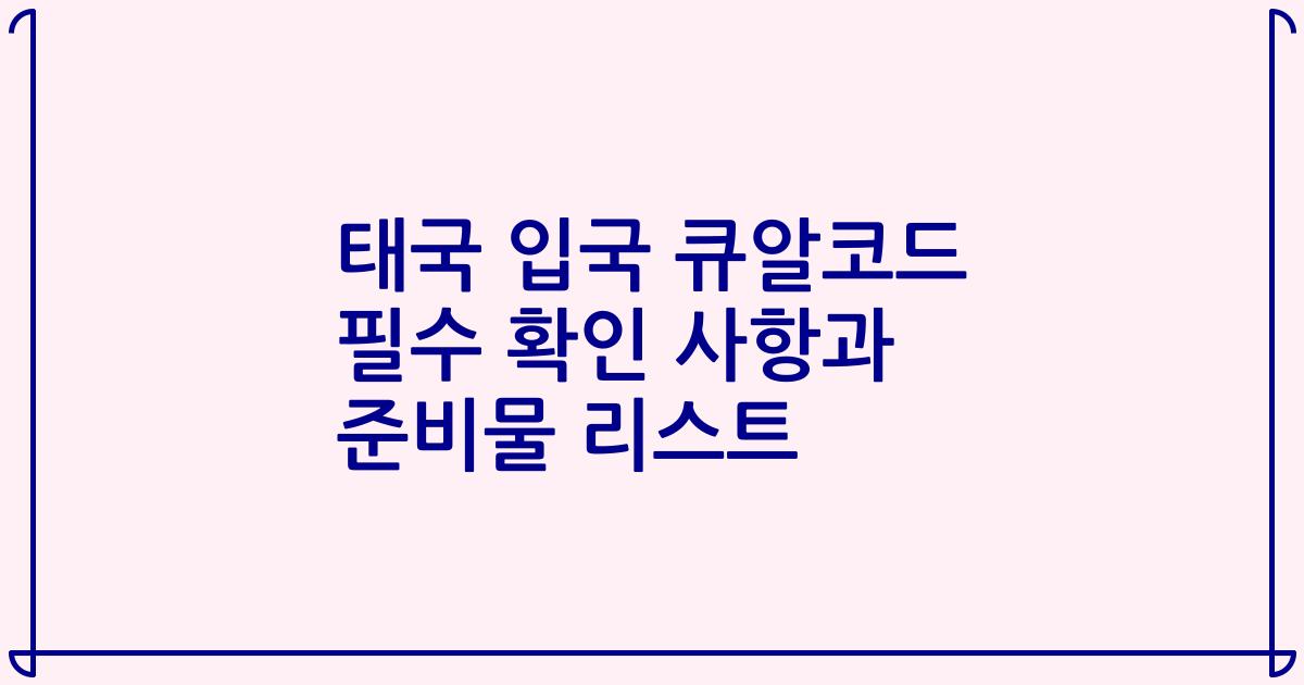 태국 입국 큐알코드 필수 확인 사항과 준비물 리스트