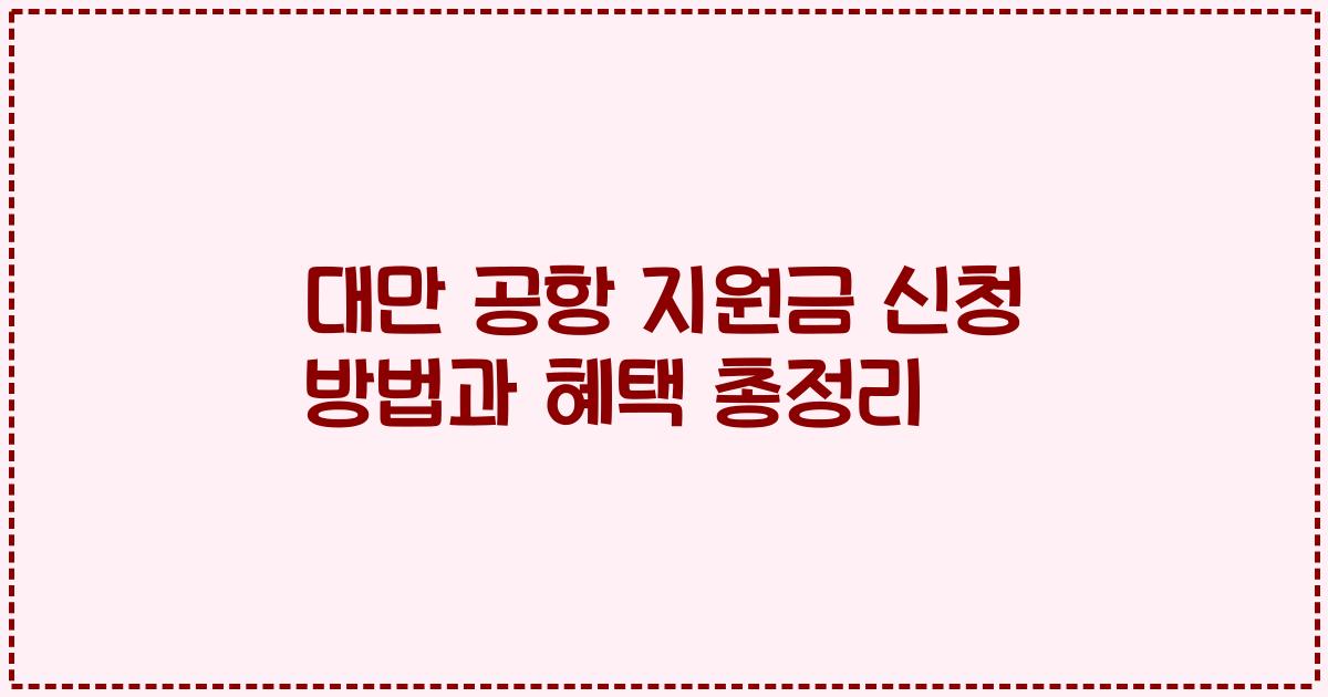 대만 공항 지원금 신청 방법과 혜택 총정리