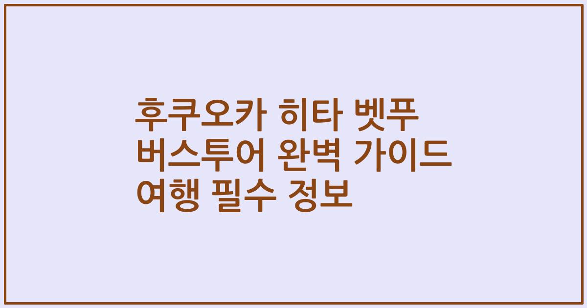 후쿠오카 히타 벳푸 버스투어 완벽 가이드 여행 필수 정보