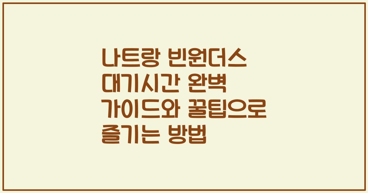 나트랑 빈원더스 대기시간 완벽 가이드와 꿀팁으로 즐기는 방법