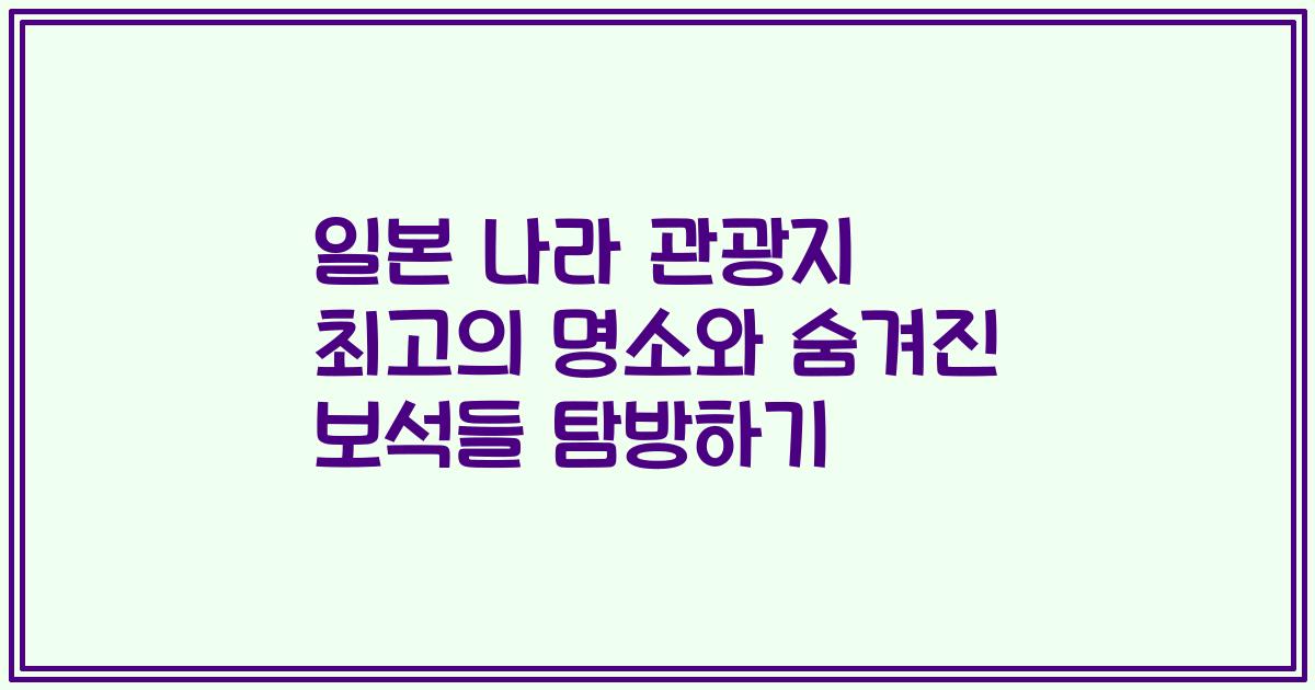 일본 나라 관광지 최고의 명소와 숨겨진 보석들 탐방하기