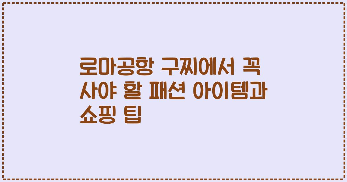 로마공항 구찌에서 꼭 사야 할 패션 아이템과 쇼핑 팁
