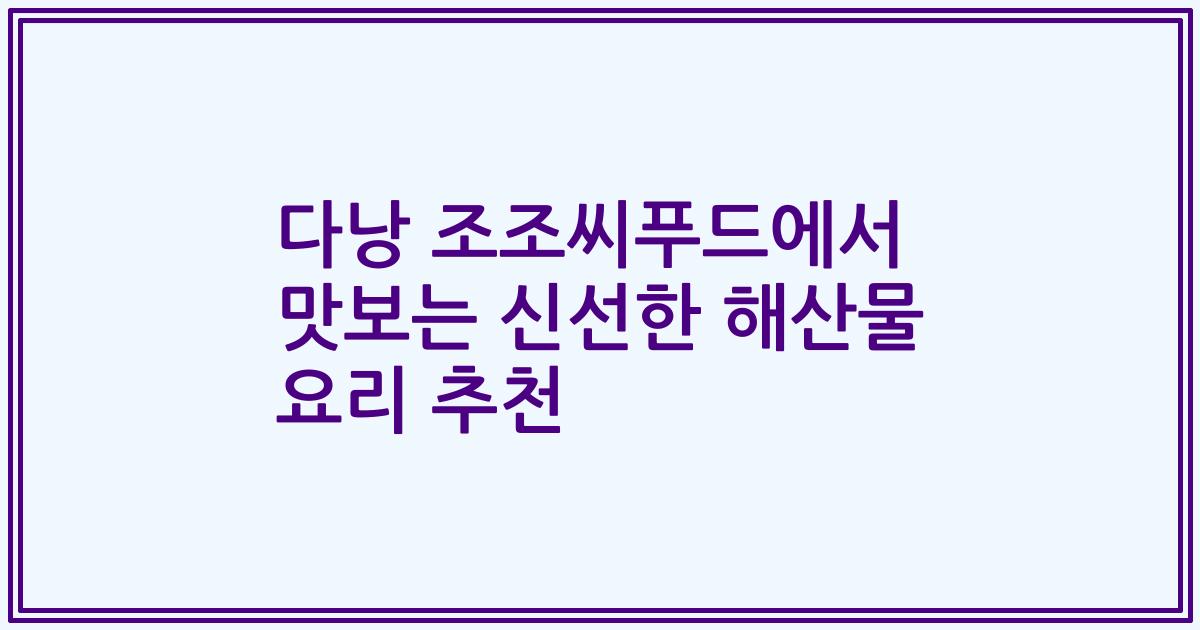 다낭 조조씨푸드에서 맛보는 신선한 해산물 요리 추천