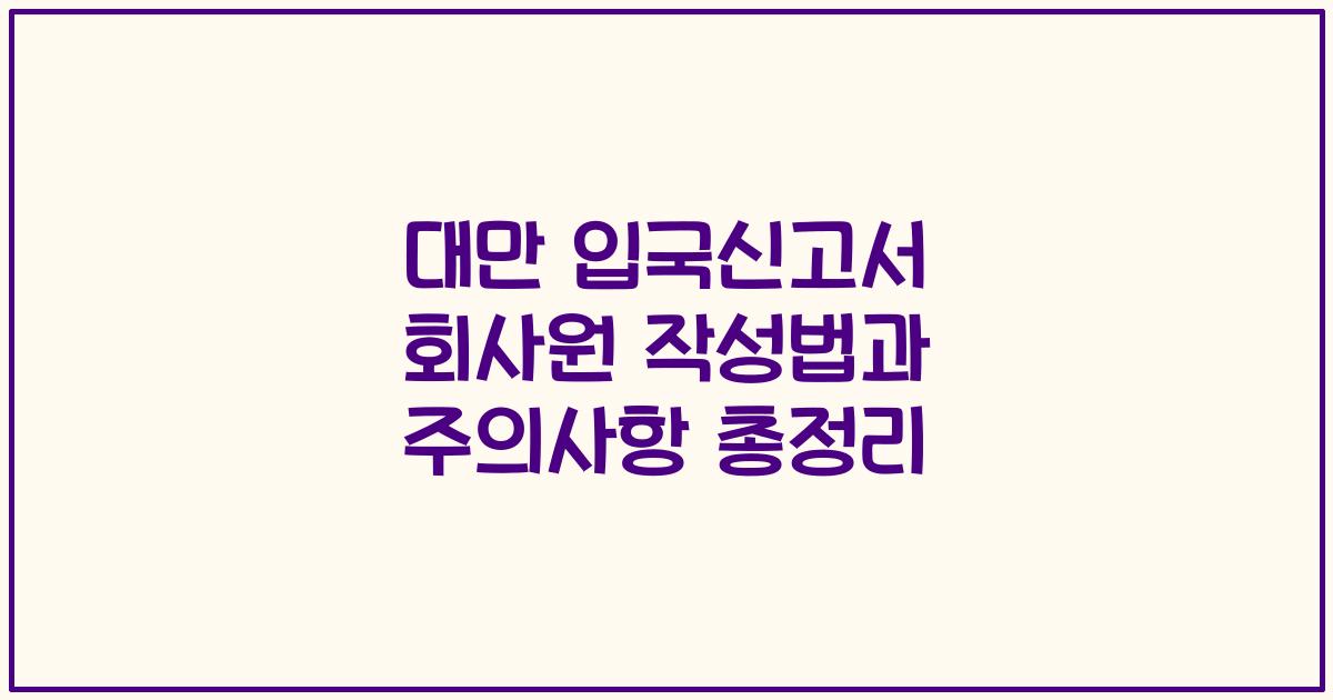 대만 입국신고서 회사원 작성법과 주의사항 총정리