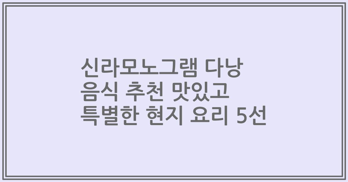 신라모노그램 다낭 음식 추천 맛있고 특별한 현지 요리 5선