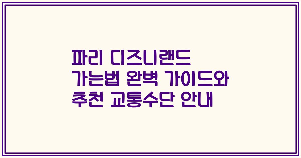 파리 디즈니랜드 가는법 완벽 가이드와 추천 교통수단 안내