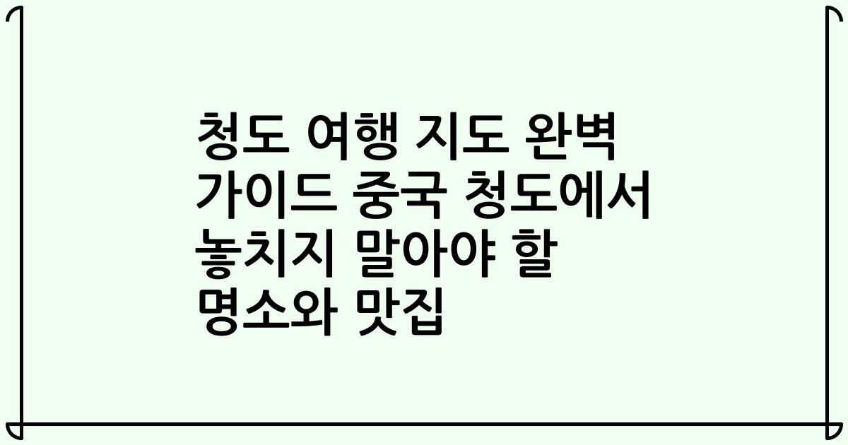 청도 여행 지도 완벽 가이드 중국 청도에서 놓치지 말아야 할 명소와 맛집