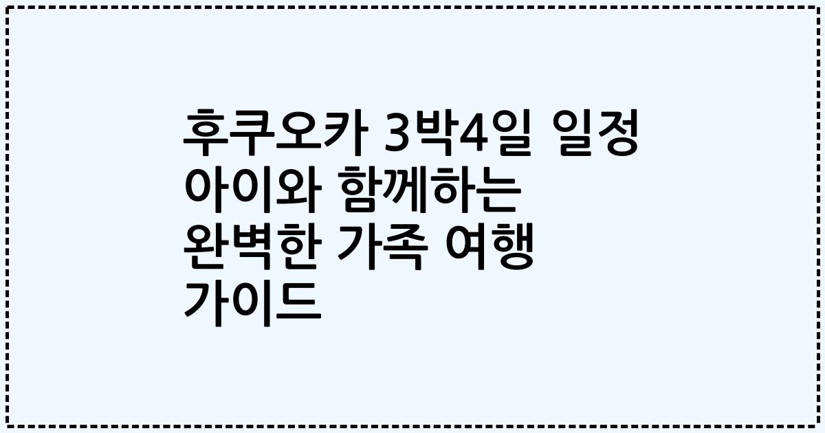 후쿠오카 3박4일 일정 아이와 함께하는 완벽한 가족 여행 가이드
