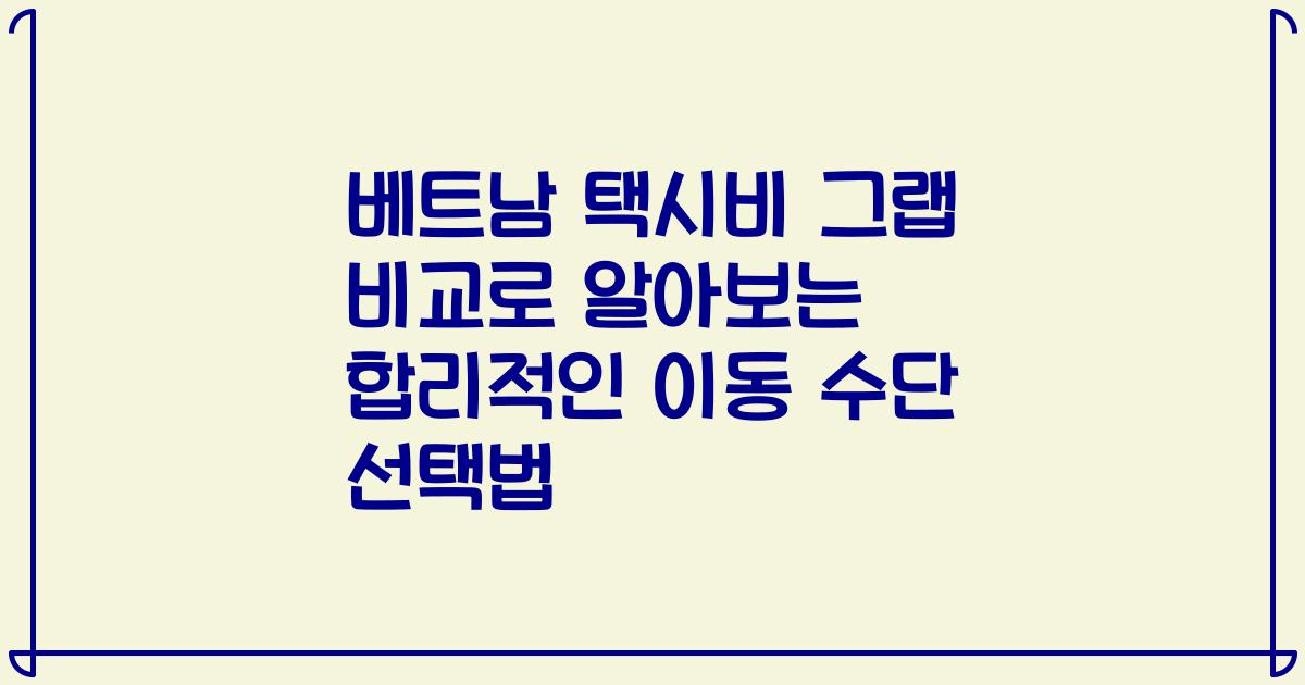베트남 택시비 그랩 비교로 알아보는 합리적인 이동 수단 선택법