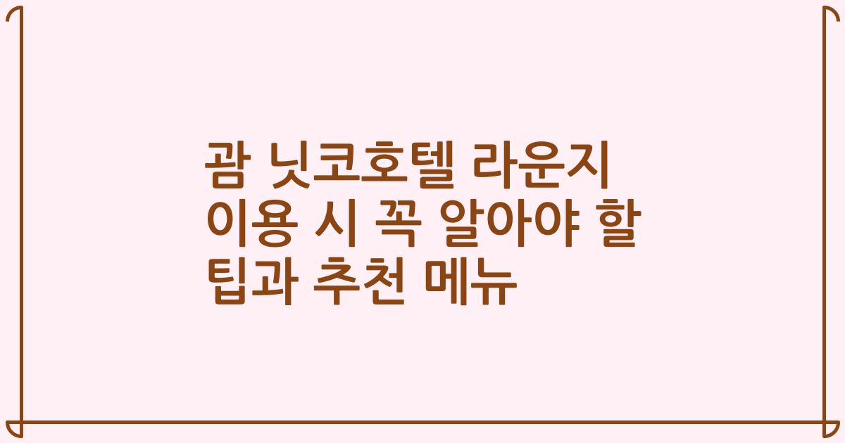 괌 닛코호텔 라운지 이용 시 꼭 알아야 할 팁과 추천 메뉴