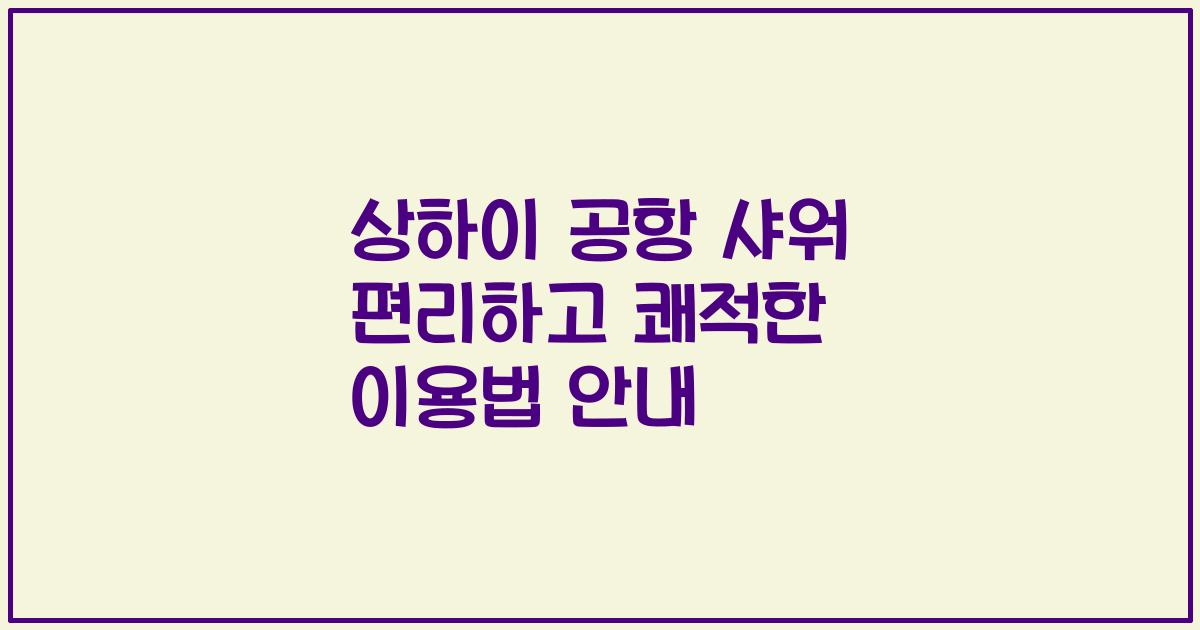 상하이 공항 샤워 편리하고 쾌적한 이용법 안내
