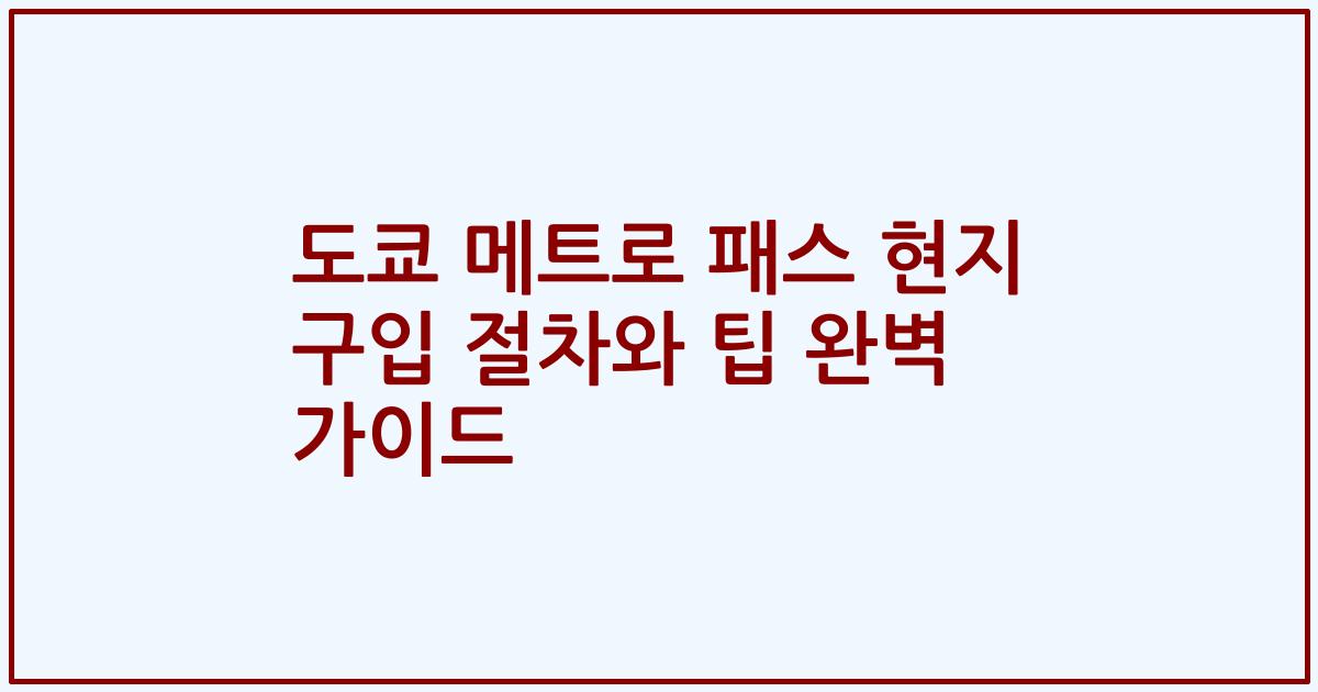 도쿄 메트로 패스 현지 구입 절차와 팁 완벽 가이드