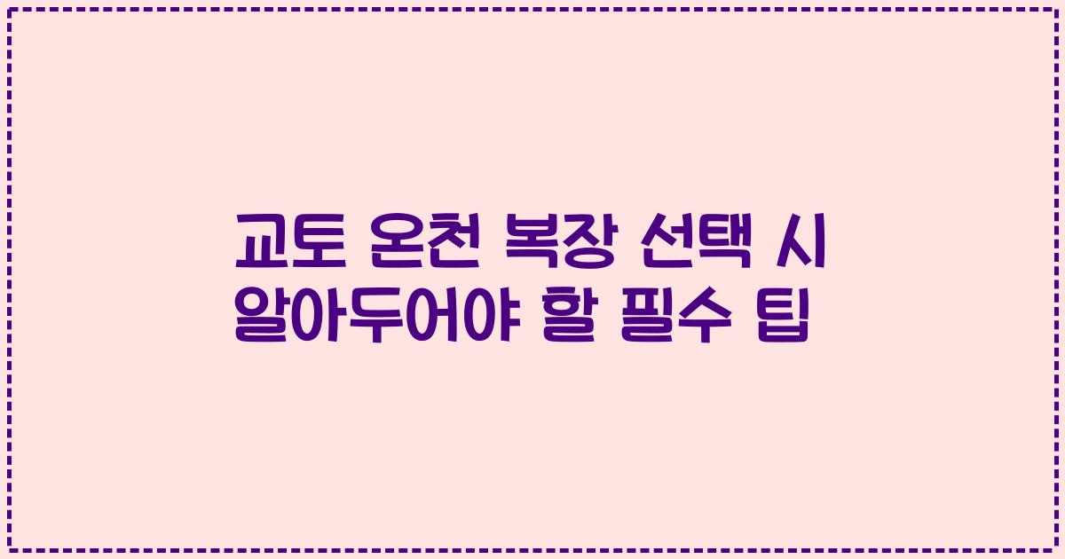 교토 온천 복장 선택 시 알아두어야 할 필수 팁