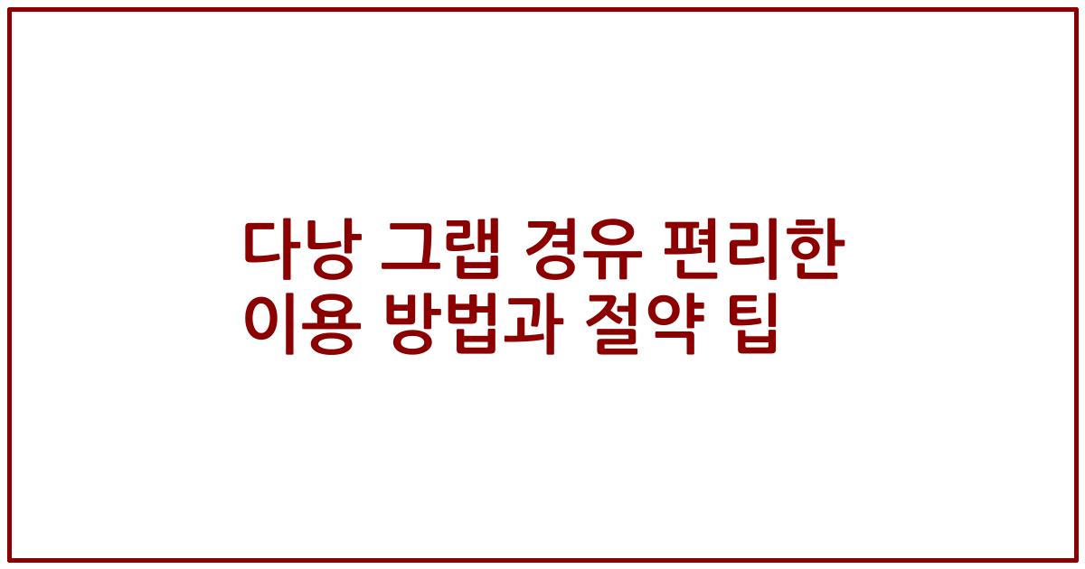 다낭 그랩 경유 편리한 이용 방법과 절약 팁