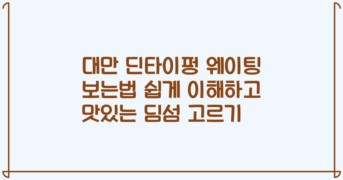 대만 딘타이펑 웨이팅 보는법 쉽게 이해하고 맛있는 딤섬 고르기