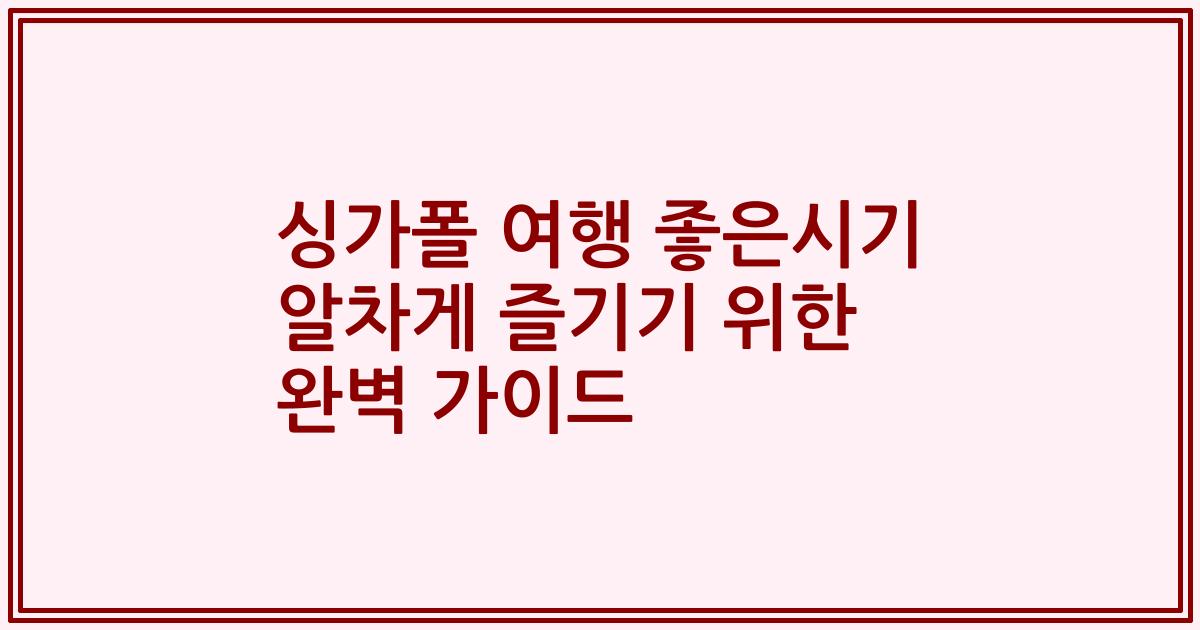 싱가폴 여행 좋은시기 알차게 즐기기 위한 완벽 가이드