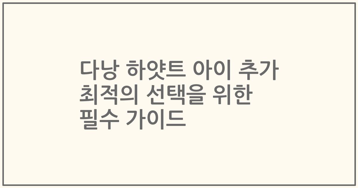 다낭 하얏트 아이 추가 최적의 선택을 위한 필수 가이드