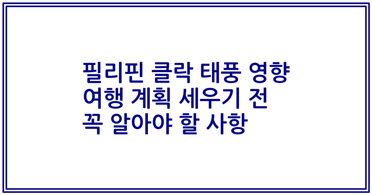 필리핀 클락 태풍 영향 여행 계획 세우기 전 꼭 알아야 할 사항