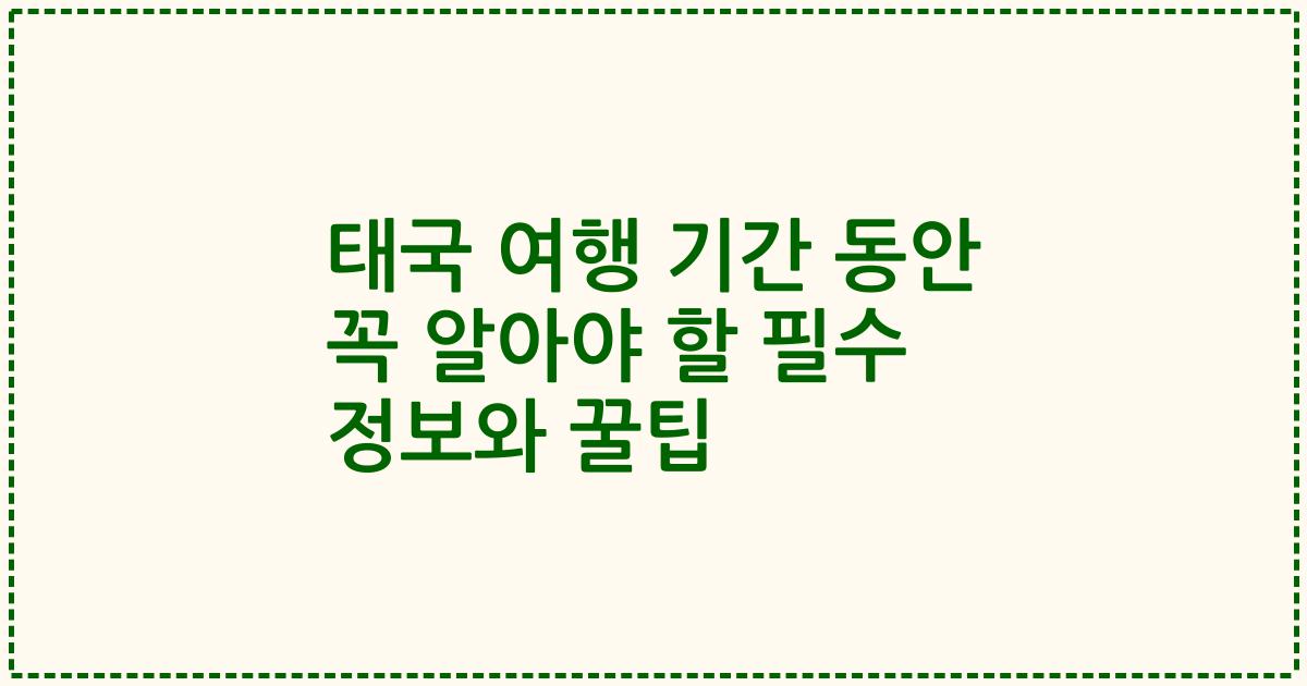 태국 여행 기간 동안 꼭 알아야 할 필수 정보와 꿀팁