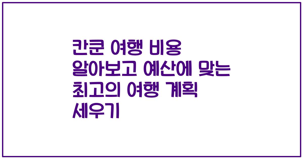 칸쿤 여행 비용 알아보고 예산에 맞는 최고의 여행 계획 세우기