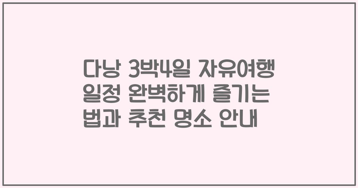 다낭 3박4일 자유여행 일정 완벽하게 즐기는 법과 추천 명소 안내