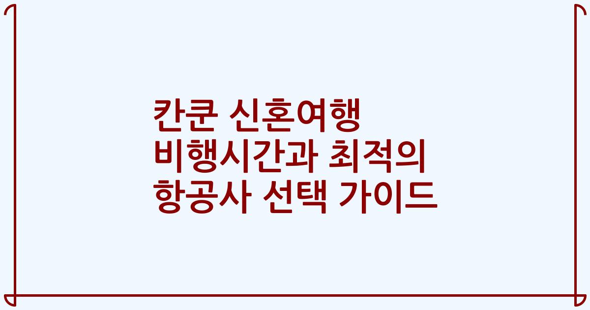 칸쿤 신혼여행 비행시간과 최적의 항공사 선택 가이드