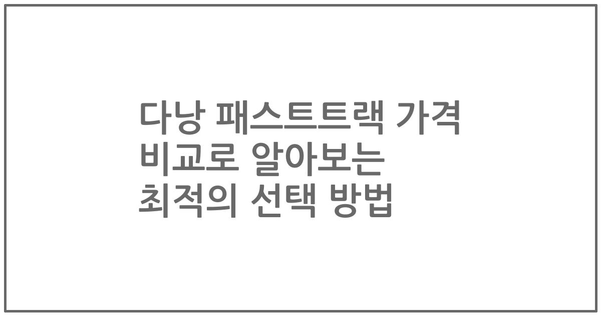 다낭 패스트트랙 가격 비교로 알아보는 최적의 선택 방법