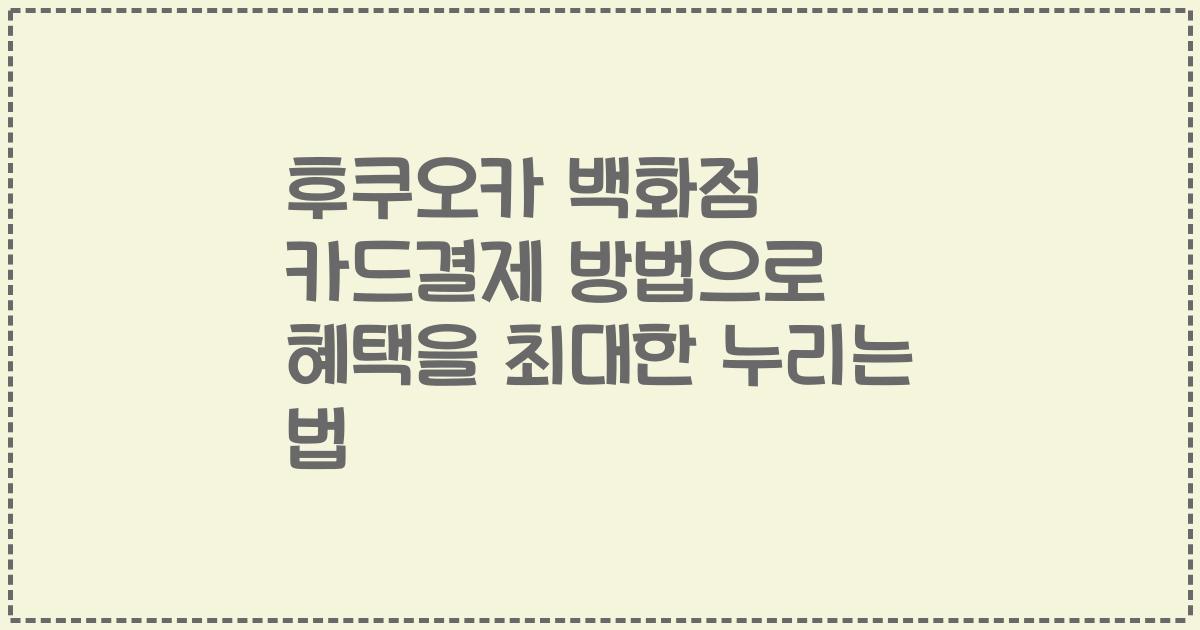 후쿠오카 백화점 카드결제 방법으로 혜택을 최대한 누리는 법
