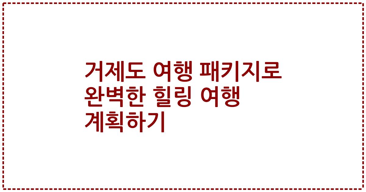 거제도 여행 패키지로 완벽한 힐링 여행 계획하기