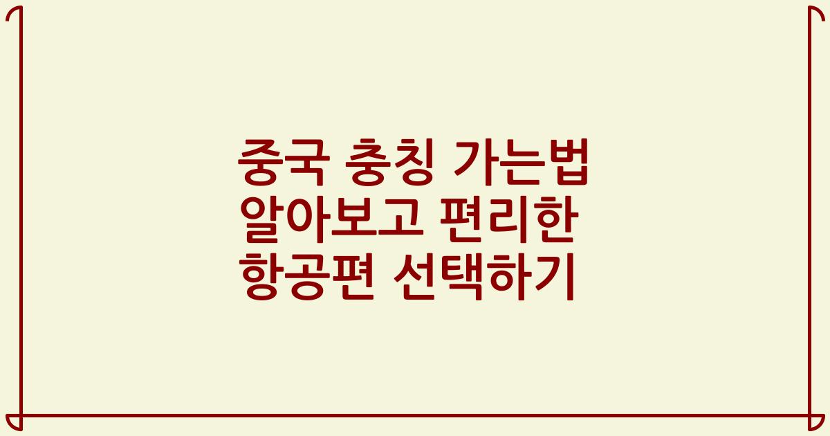 중국 충칭 가는법 알아보고 편리한 항공편 선택하기