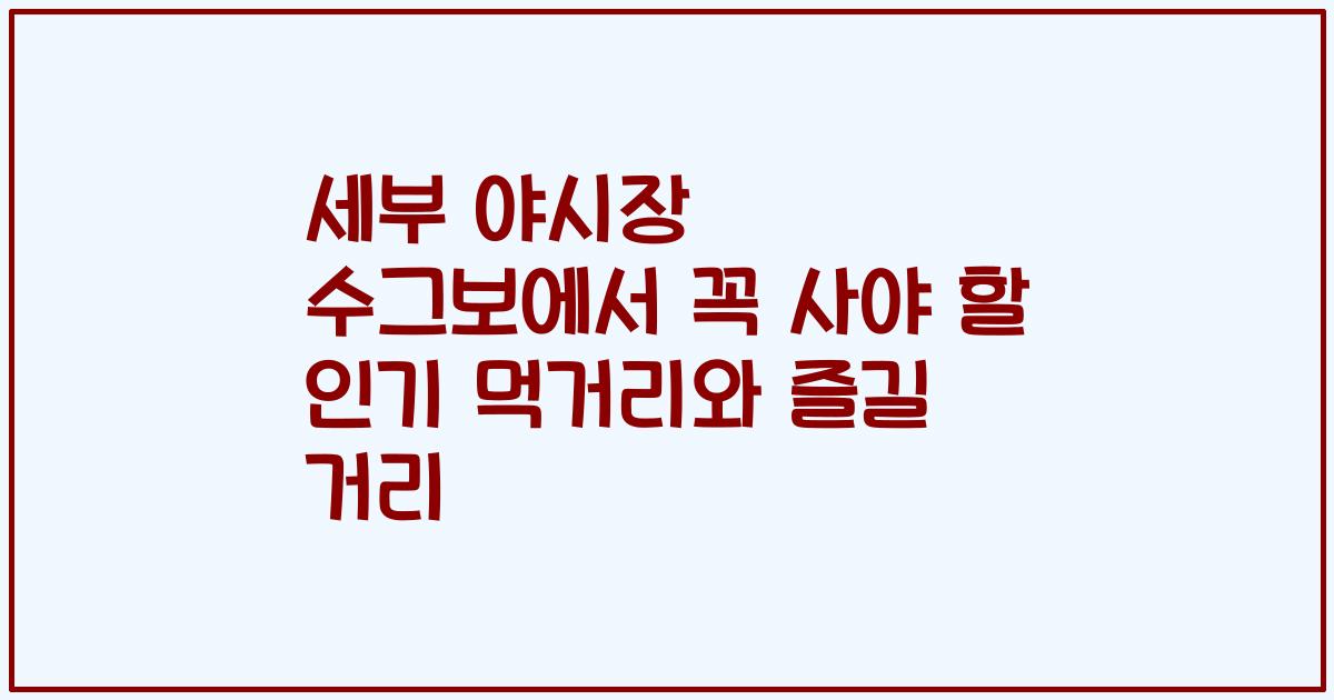 세부 야시장 수그보에서 꼭 사야 할 인기 먹거리와 즐길 거리