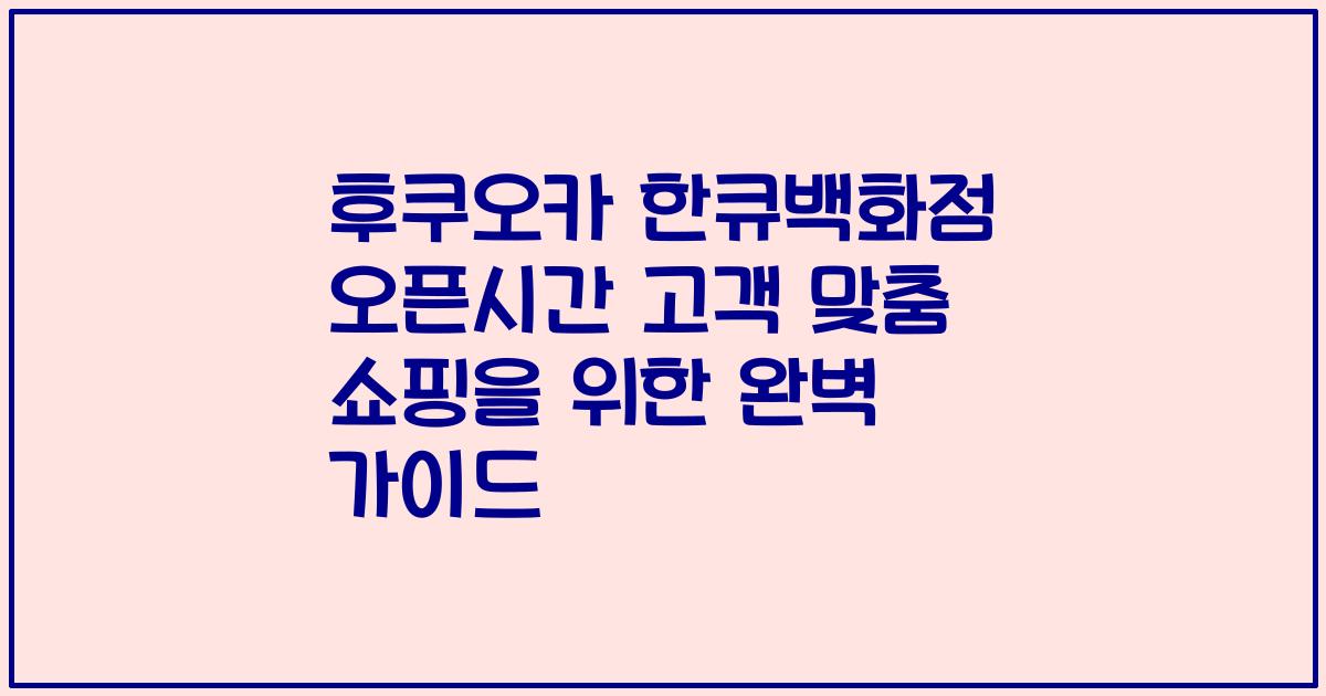후쿠오카 한큐백화점 오픈시간 고객 맞춤 쇼핑을 위한 완벽 가이드