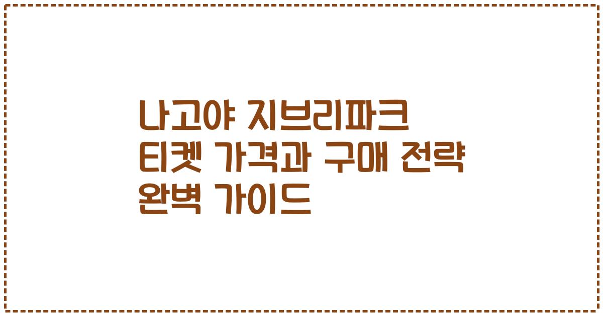 나고야 지브리파크 티켓 가격과 구매 전략 완벽 가이드