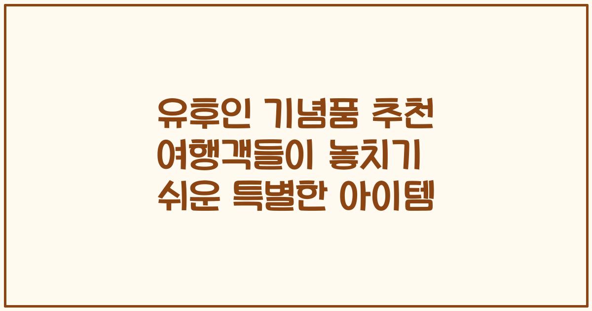 유후인 기념품 추천 여행객들이 놓치기 쉬운 특별한 아이템