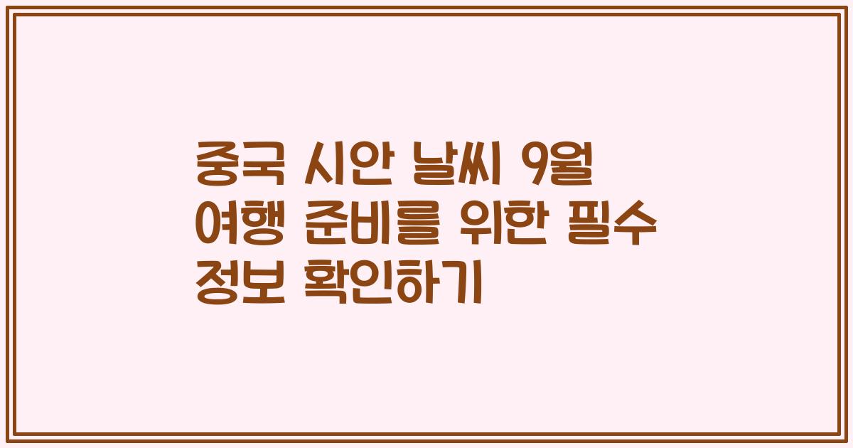 중국 시안 날씨 9월 여행 준비를 위한 필수 정보 확인하기