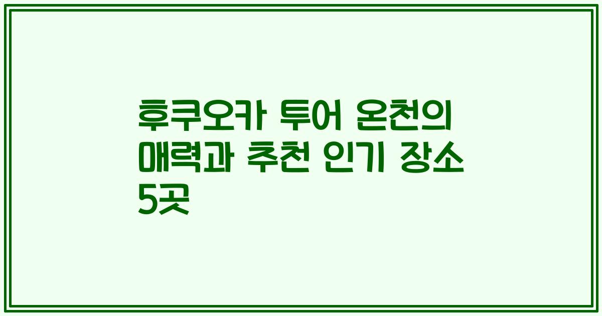후쿠오카 투어 온천의 매력과 추천 인기 장소 5곳