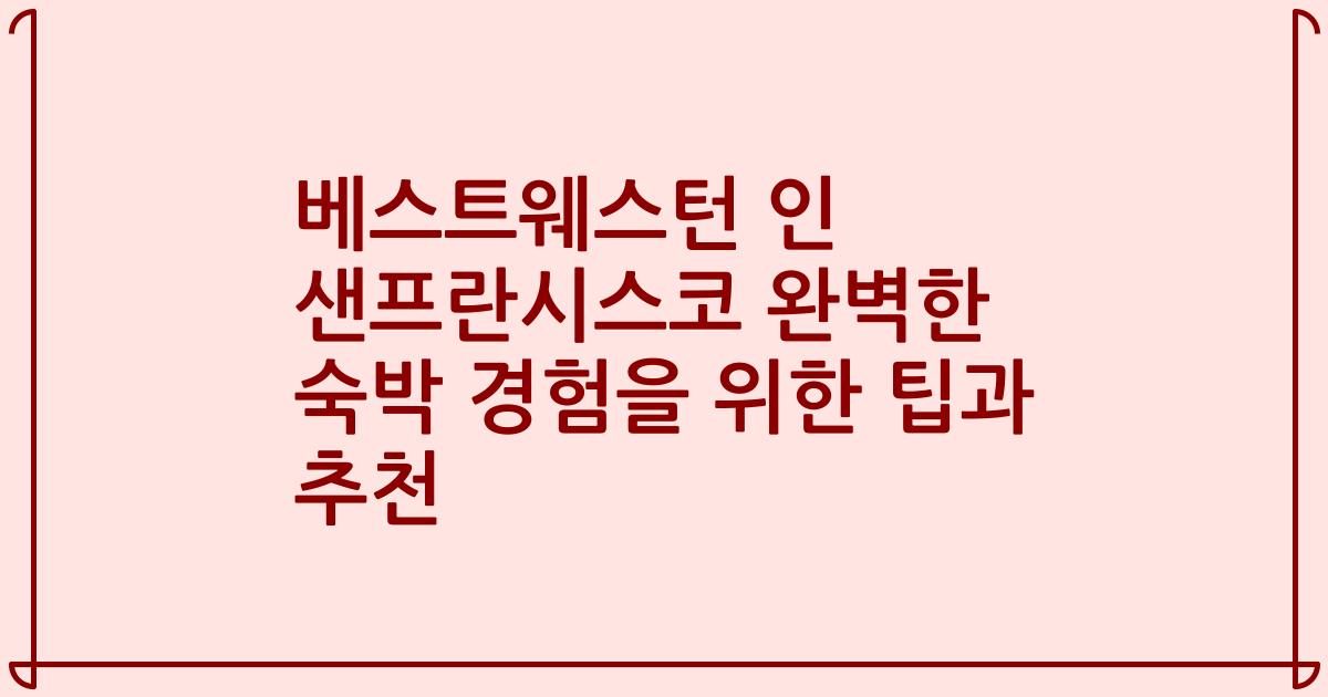 베스트웨스턴 인 샌프란시스코 완벽한 숙박 경험을 위한 팁과 추천