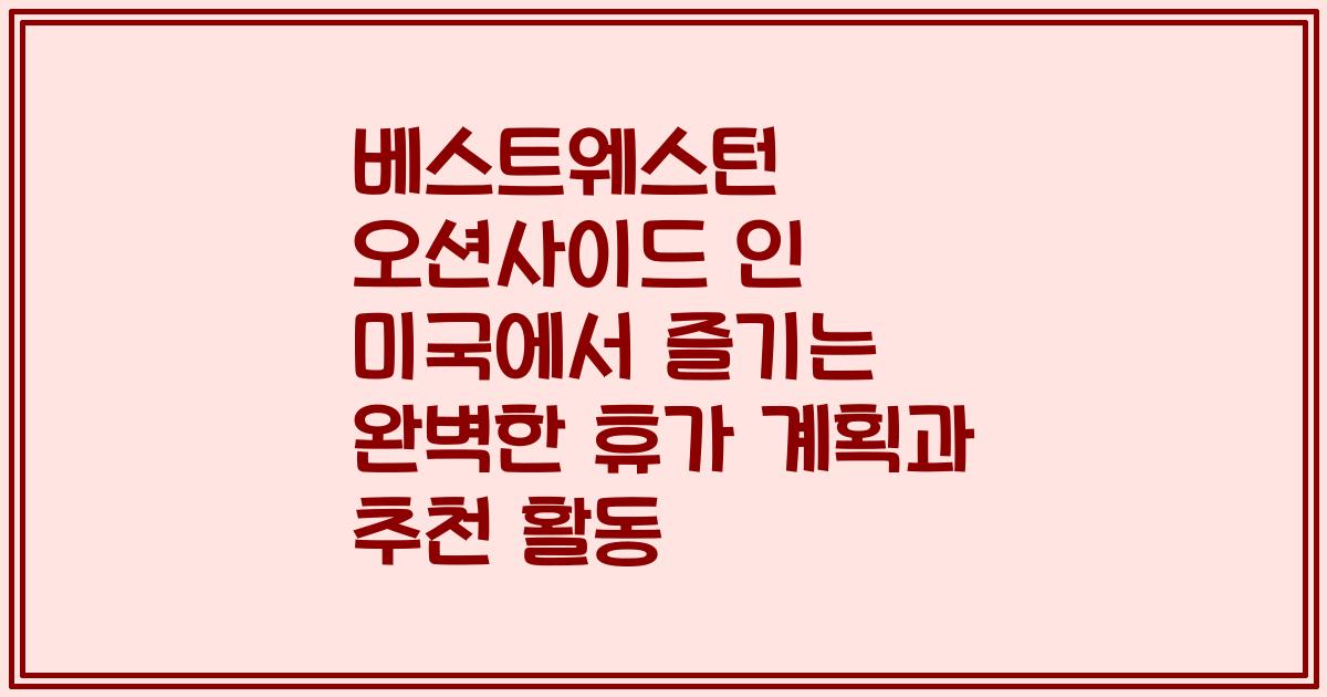 베스트웨스턴 오션사이드 인 미국에서 즐기는 완벽한 휴가 계획과 추천 활동