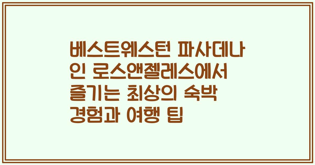 베스트웨스턴 파사데나 인 로스앤젤레스에서 즐기는 최상의 숙박 경험과 여행 팁