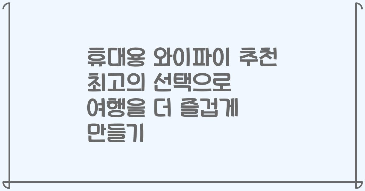 휴대용 와이파이 추천 최고의 선택으로 여행을 더 즐겁게 만들기