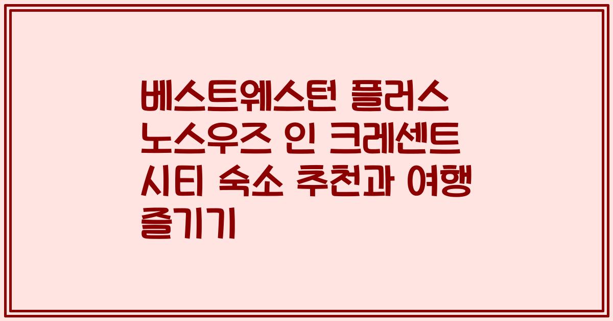 베스트웨스턴 플러스 노스우즈 인 크레센트 시티 숙소 추천과 여행 즐기기