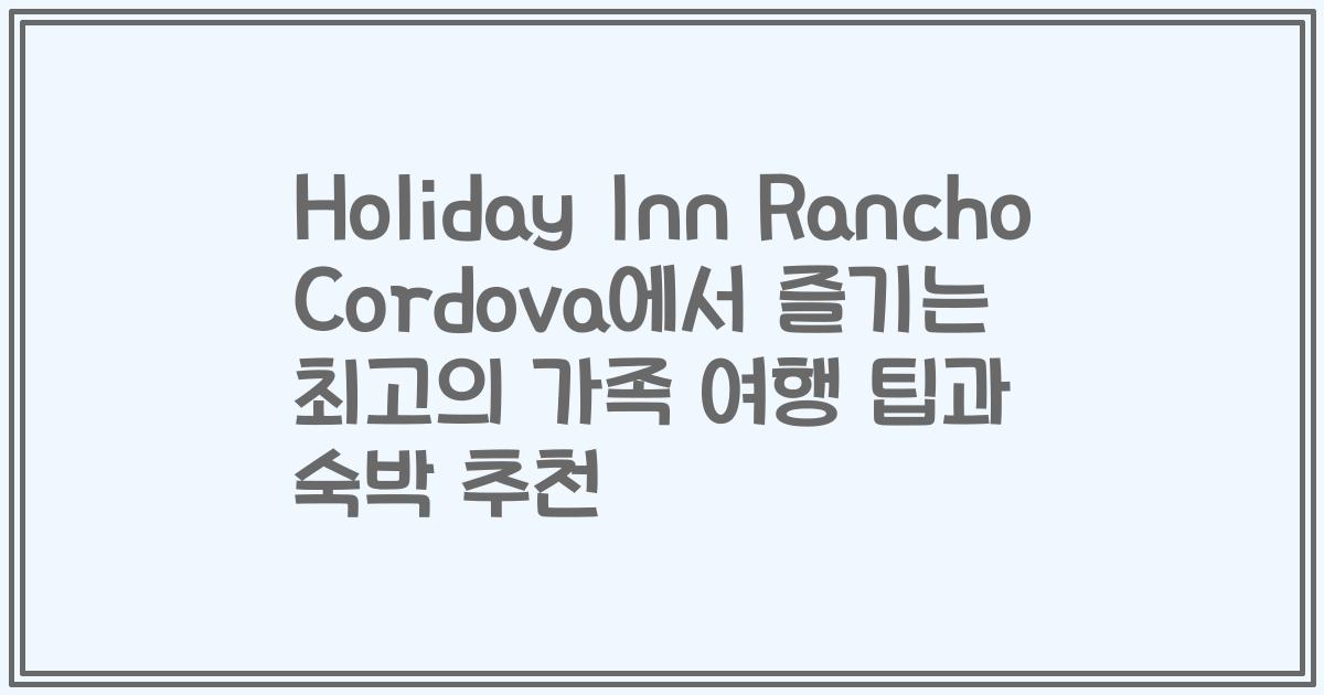 Holiday Inn Rancho Cordova에서 즐기는 최고의 가족 여행 팁과 숙박 추천