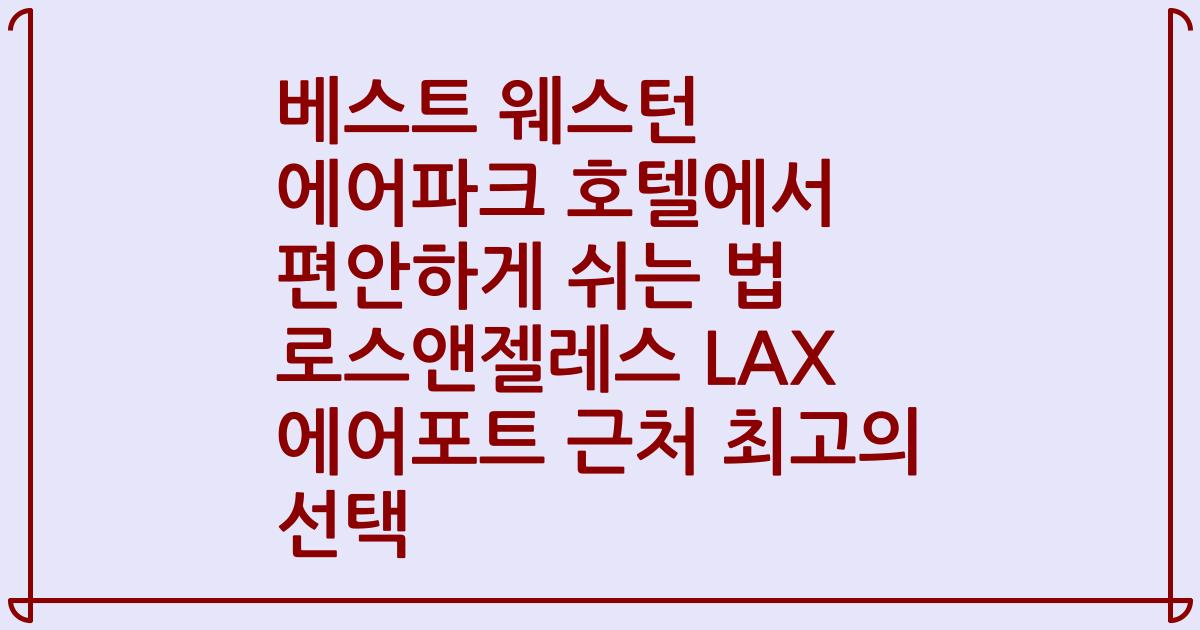 베스트 웨스턴 에어파크 호텔에서 편안하게 쉬는 법 로스앤젤레스 LAX 에어포트 근처 최고의 선택