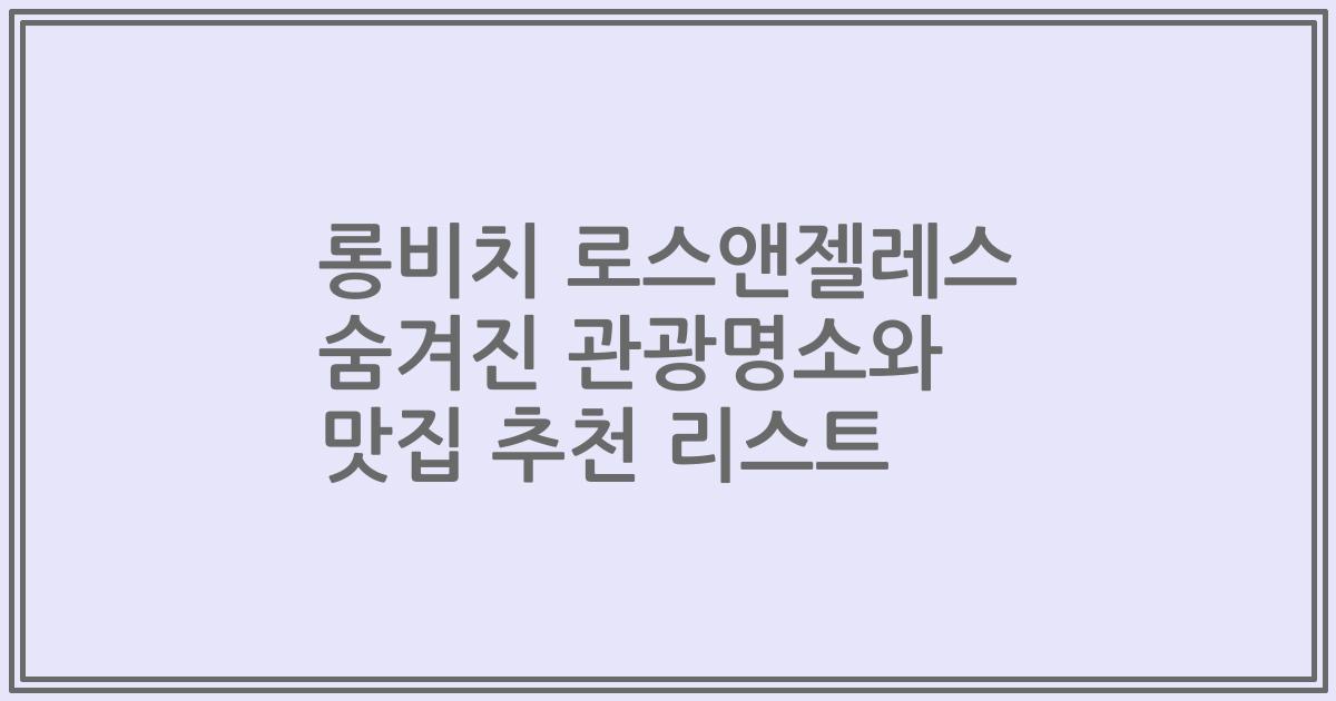 롱비치 로스앤젤레스 숨겨진 관광명소와 맛집 추천 리스트