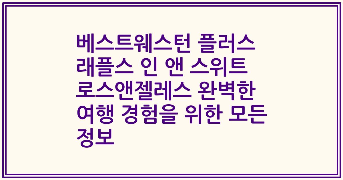 베스트웨스턴 플러스 래플스 인 앤 스위트 로스앤젤레스 완벽한 여행 경험을 위한 모든 정보